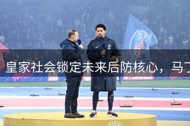 皇家社会锁定未来后防核心，马丁获10年长约留队至2032年